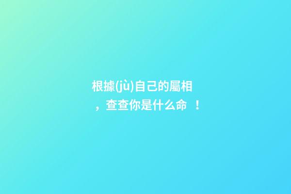 根據(jù)自己的屬相，查查你是什么命！